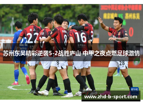 苏州东吴精彩逆袭5-2战胜庐山 中甲之夜点燃足球激情 苏州东吴精彩逆袭5-2战胜庐山 中甲之夜点燃足球激情