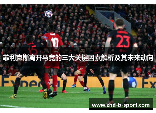 菲利克斯离开马竞的三大关键因素解析及其未来动向 菲利克斯离开马竞的三大关键因素解析及其未来动向