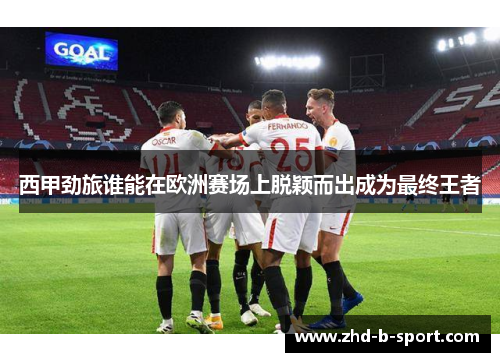 西甲劲旅谁能在欧洲赛场上脱颖而出成为最终王者