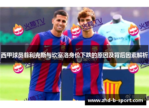 西甲球员菲利克斯与坎塞洛身价下跌的原因及背后因素解析 西甲球员菲利克斯与坎塞洛身价下跌的原因及背后因素解析
