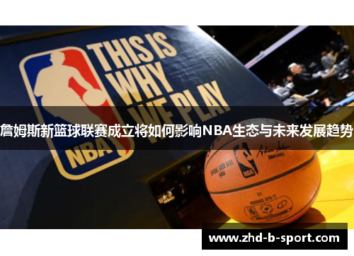 詹姆斯新篮球联赛成立将如何影响NBA生态与未来发展趋势