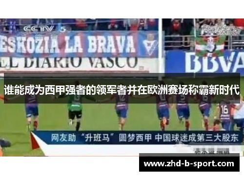 谁能成为西甲强者的领军者并在欧洲赛场称霸新时代 谁能成为西甲强者的领军者并在欧洲赛场称霸新时代