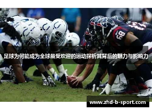 足球为何能成为全球最受欢迎的运动探析其背后的魅力与影响力 足球为何能成为全球最受欢迎的运动探析其背后的魅力与影响力