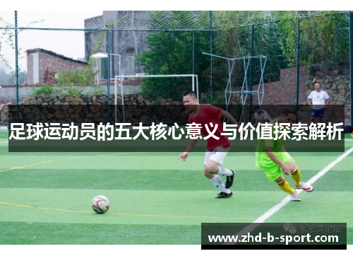 足球运动员的五大核心意义与价值探索解析 足球运动员的五大核心意义与价值探索解析