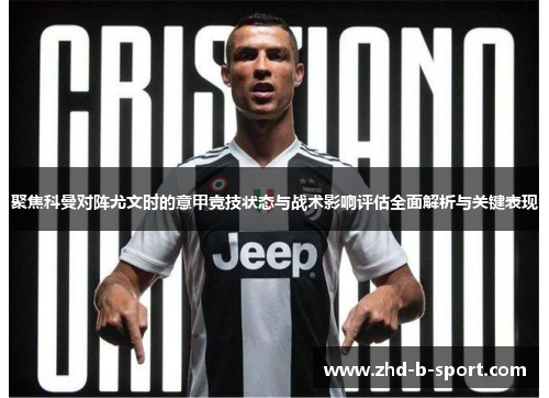 聚焦科曼对阵尤文时的意甲竞技状态与战术影响评估全面解析与关键表现