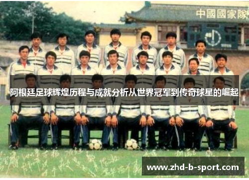 阿根廷足球辉煌历程与成就分析从世界冠军到传奇球星的崛起 阿根廷足球辉煌历程与成就分析从世界冠军到传奇球星的崛起