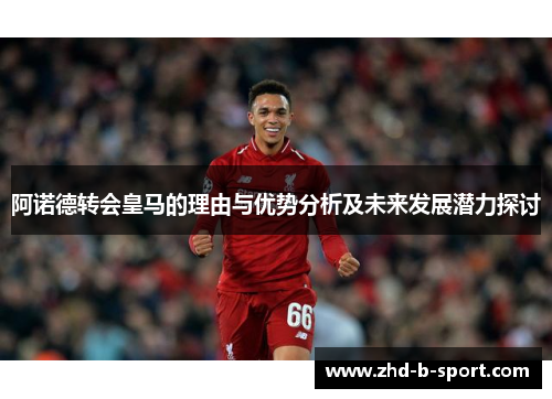 阿诺德转会皇马的理由与优势分析及未来发展潜力探讨 阿诺德转会皇马的理由与优势分析及未来发展潜力探讨