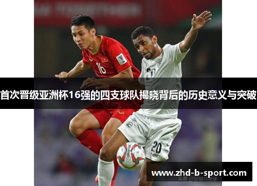 首次晋级亚洲杯16强的四支球队揭晓背后的历史意义与突破 首次晋级亚洲杯16强的四支球队揭晓背后的历史意义与突破