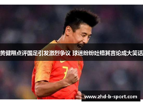 黄健翔点评国足引发激烈争议 球迷纷纷吐槽其言论成大笑话