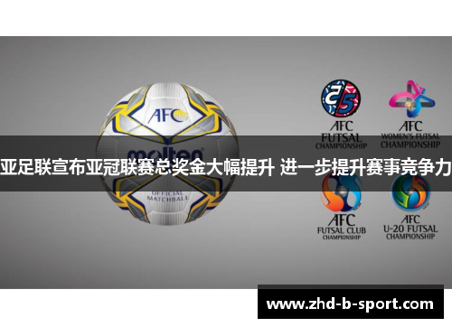 亚足联宣布亚冠联赛总奖金大幅提升 进一步提升赛事竞争力
