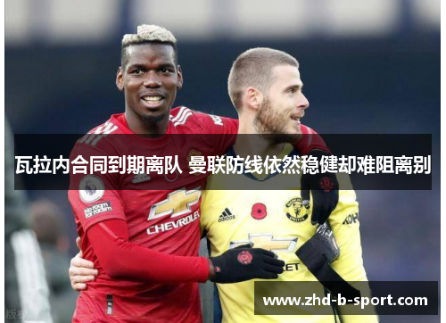 瓦拉内合同到期离队 曼联防线依然稳健却难阻离别