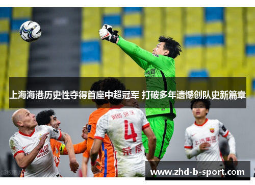 上海海港历史性夺得首座中超冠军 打破多年遗憾创队史新篇章