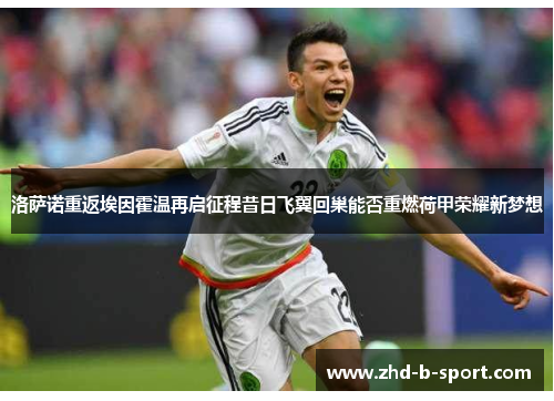 洛萨诺重返埃因霍温再启征程昔日飞翼回巢能否重燃荷甲荣耀新梦想