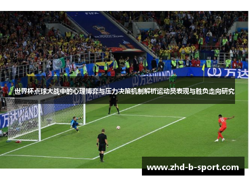 世界杯点球大战中的心理博弈与压力决策机制解析运动员表现与胜负走向研究 世界杯点球大战中的心理博弈与压力决策机制解析运动员表现与胜负走向研究