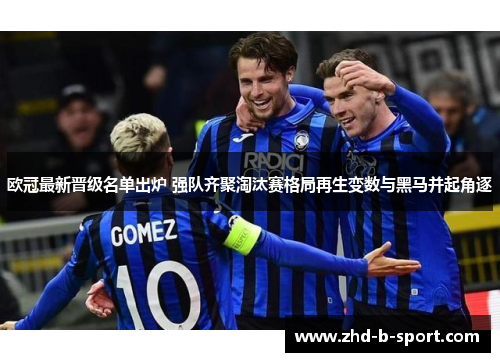 欧冠最新晋级名单出炉 强队齐聚淘汰赛格局再生变数与黑马并起角逐