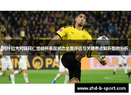 阿什拉夫对阵拜仁世俱杯表现状态全面评估与关键看点解析前瞻分析 阿什拉夫对阵拜仁世俱杯表现状态全面评估与关键看点解析前瞻分析