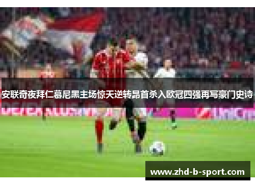 安联奇夜拜仁慕尼黑主场惊天逆转昂首杀入欧冠四强再写豪门史诗 安联奇夜拜仁慕尼黑主场惊天逆转昂首杀入欧冠四强再写豪门史诗
