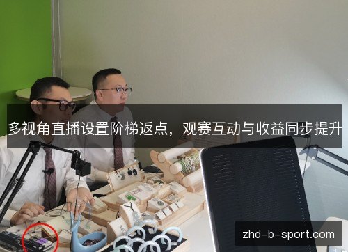多视角直播设置阶梯返点，观赛互动与收益同步提升