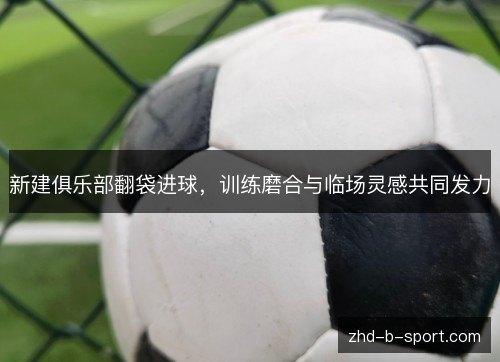 新建俱乐部翻袋进球，训练磨合与临场灵感共同发力